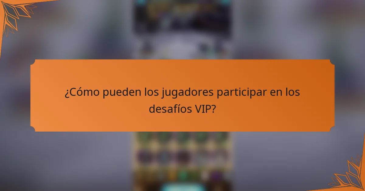 ¿Cómo pueden los jugadores participar en los desafíos VIP?