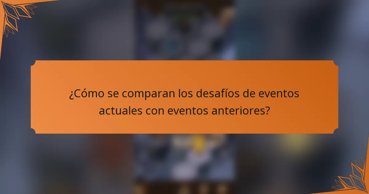 ¿Cómo se comparan los desafíos de eventos actuales con eventos anteriores?