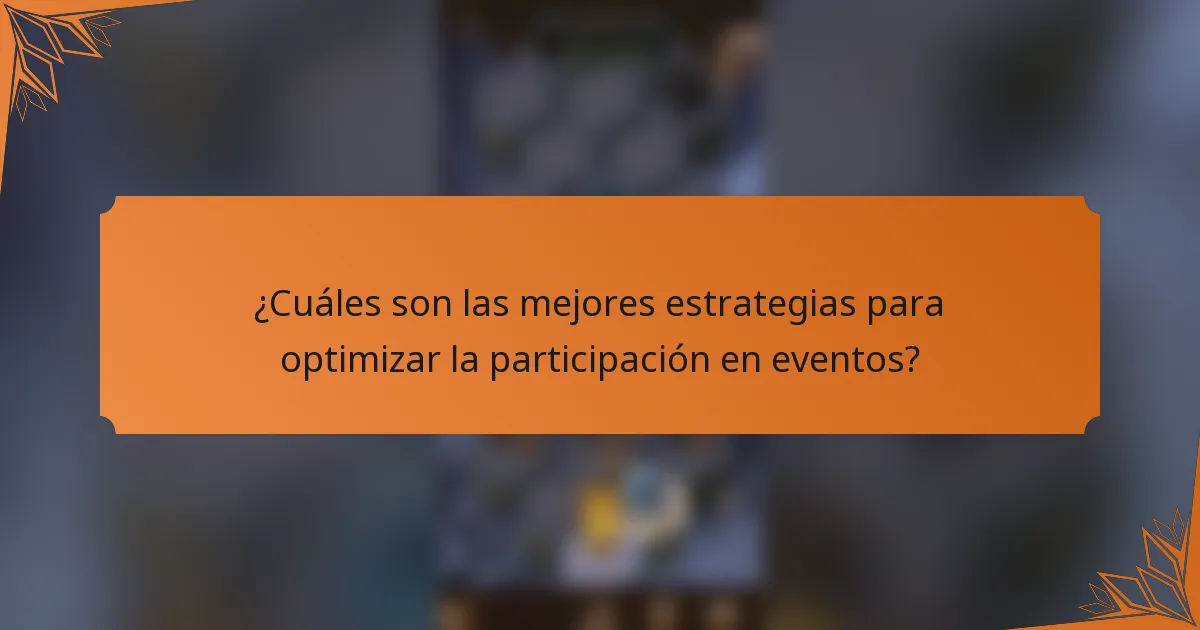 ¿Cuáles son las mejores estrategias para optimizar la participación en eventos?