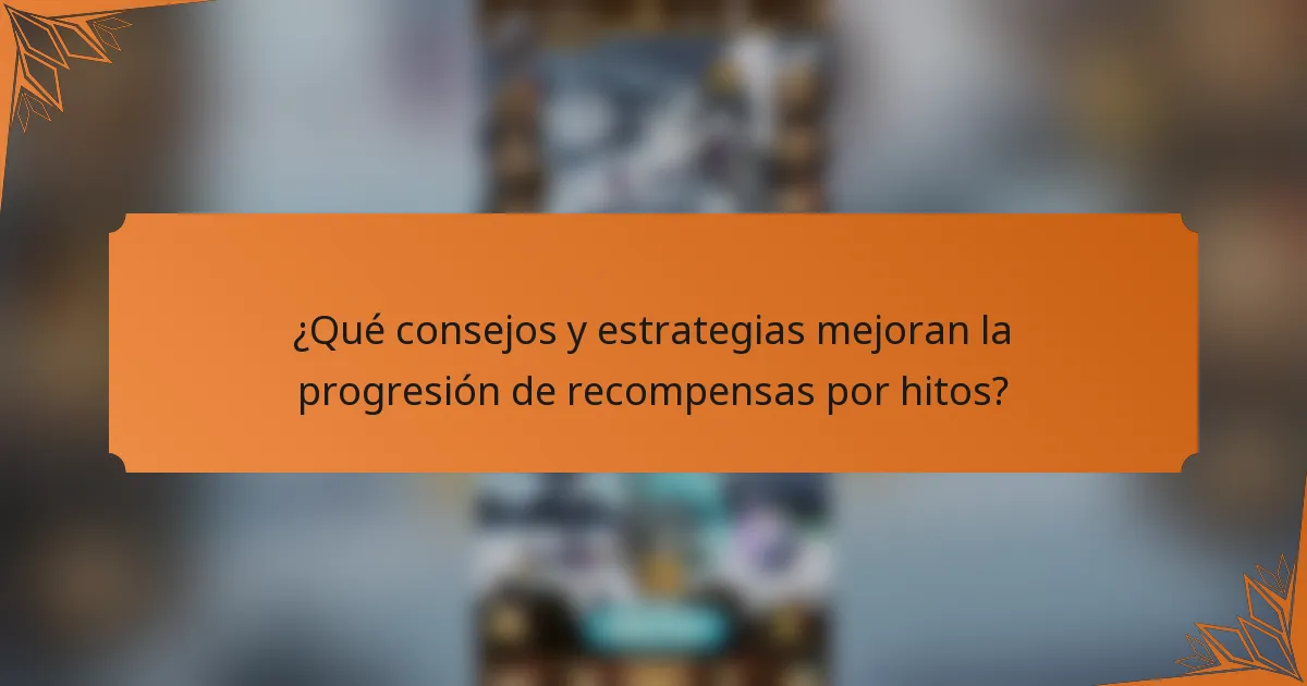 ¿Qué consejos y estrategias mejoran la progresión de recompensas por hitos?