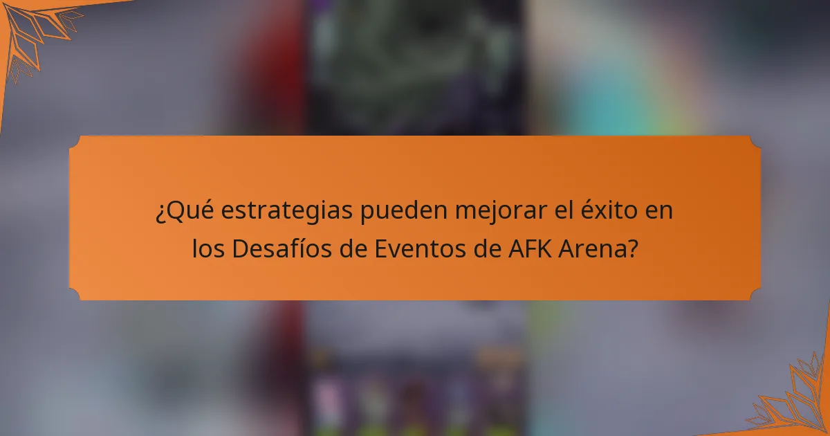¿Qué estrategias pueden mejorar el éxito en los Desafíos de Eventos de AFK Arena?